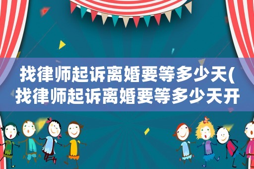 找律師起訴離婚要等多少天(找律師起訴離婚要等多少天開庭)