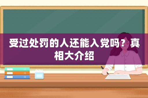 受過處罰的人還能入黨嗎？真相大介紹