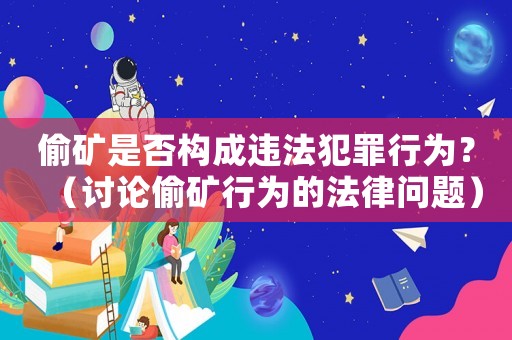 偷礦是否構成違法犯罪行為？（討論偷礦行為的法律問題）