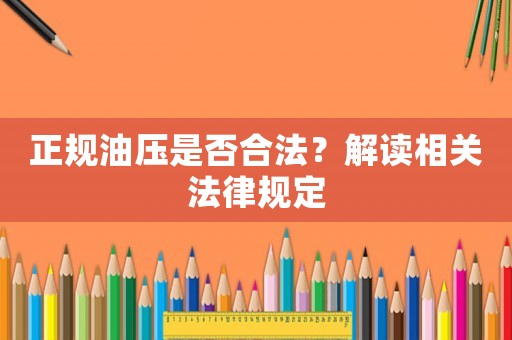 正規(guī)油壓是否合法？解讀相關(guān)法律規(guī)定