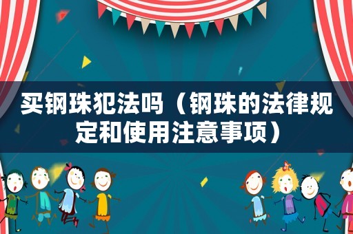 買鋼珠犯法嗎（鋼珠的法律規定和使用注意事項）