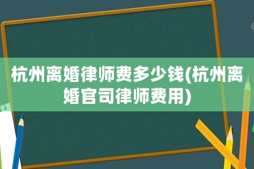 杭州離婚律師費多少錢(杭州離婚官司律師費用)