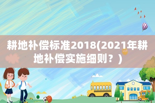 耕地補償標準2018(2021年耕地補償實施細則？)