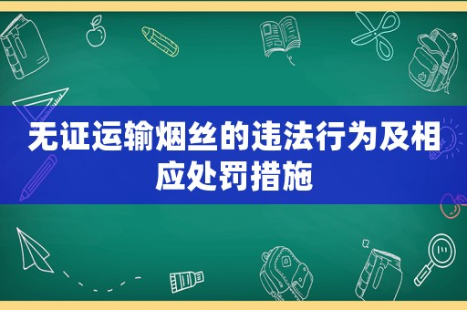 無證運輸煙絲的違法行為及相應處罰措施