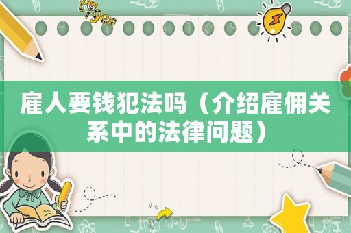 雇人要錢犯法嗎（介紹雇傭關系中的法律問題）