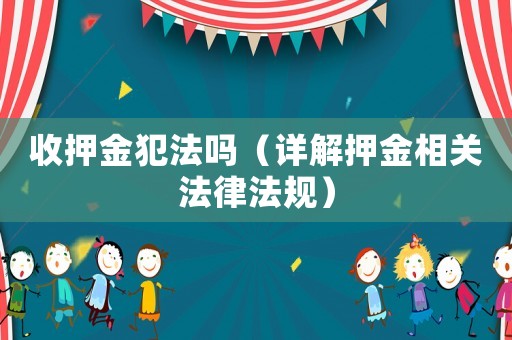 收押金犯法嗎（詳解押金相關法律法規）