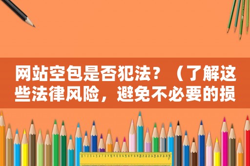 網站空包是否犯法？（了解這些法律風險，避免不必要的損失）
