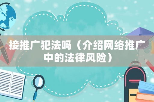 接推廣犯法嗎（介紹網(wǎng)絡(luò)推廣中的法律風(fēng)險）