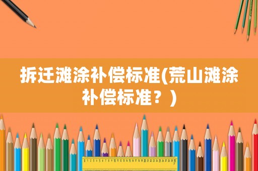 拆遷灘涂補償標準(荒山灘涂補償標準？)