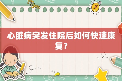 心臟病突發住院后如何快速康復？