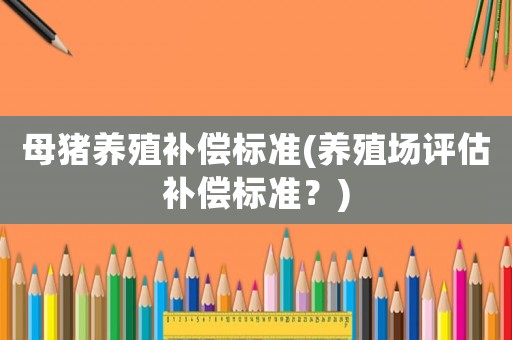 母豬養殖補償標準(養殖場評估補償標準？)