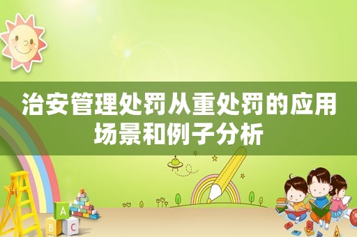 治安管理處罰從重處罰的應用場景和例子分析