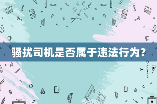 騷擾司機是否屬于違法行為？