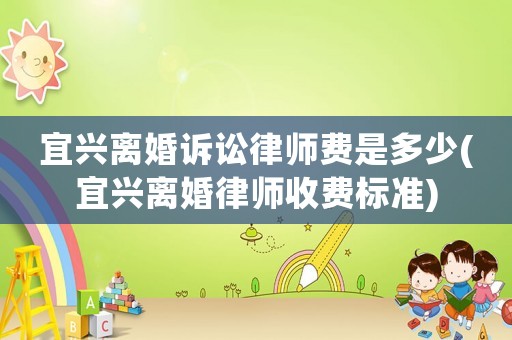 宜興離婚訴訟律師費是多少(宜興離婚律師收費標準)