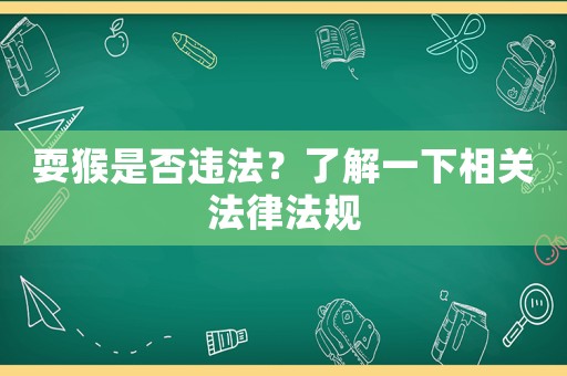 耍猴是否違法？了解一下相關法律法規