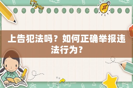 上告犯法嗎？如何正確舉報違法行為？