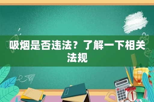 吸煙是否違法？了解一下相關(guān)法規(guī)
