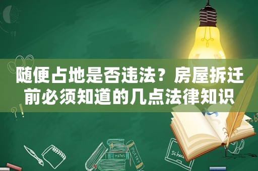 隨便占地是否違法？房屋拆遷前必須知道的幾點法律知識
