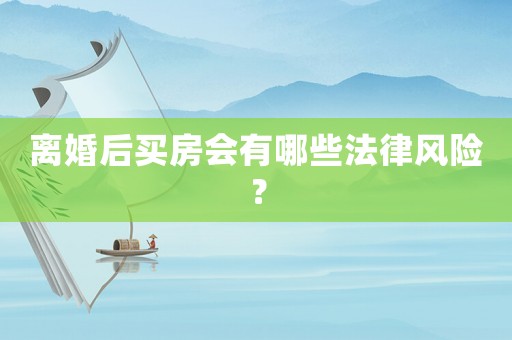 離婚后買房會有哪些法律風險？