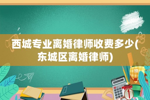 西城專業離婚律師收費多少(東城區離婚律師)