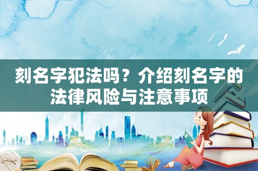 刻名字犯法嗎？介紹刻名字的法律風險與注意事項