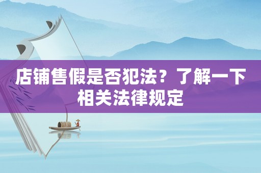 店鋪售假是否犯法？了解一下相關法律規定