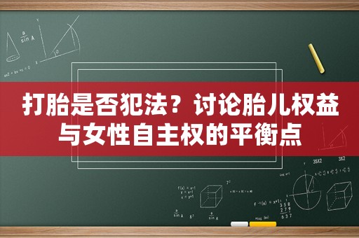 打胎是否犯法？討論胎兒權益與女性自主權的平衡點