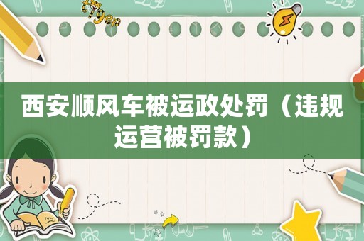 西安順風車被運政處罰（違規運營被罰款）