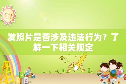 發照片是否涉及違法行為？了解一下相關規定