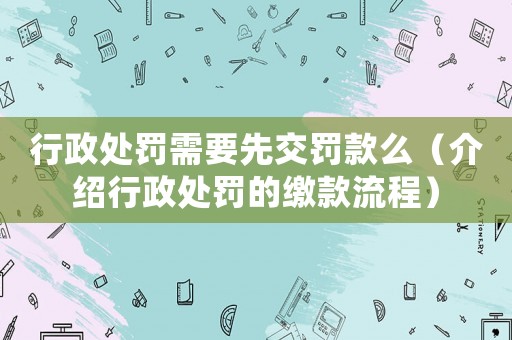 行政處罰需要先交罰款么（介紹行政處罰的繳款流程）