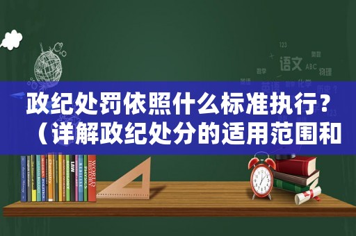 政紀處罰依照什么標準執行？（詳解政紀處分的適用范圍和執行程序）