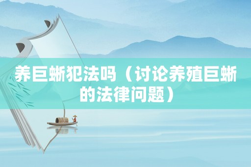養(yǎng)巨蜥犯法嗎（討論養(yǎng)殖巨蜥的法律問(wèn)題）