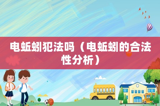 電蚯蚓犯法嗎（電蚯蚓的合法性分析）