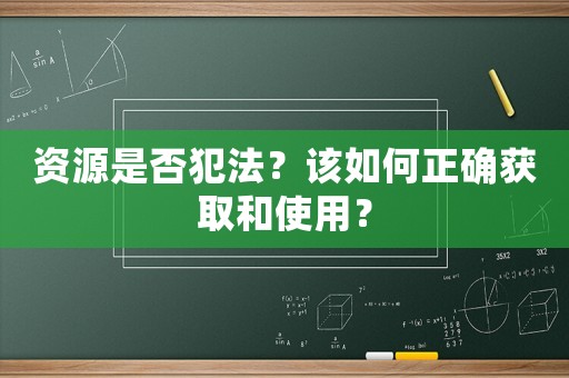 資源是否犯法？該如何正確獲取和使用？