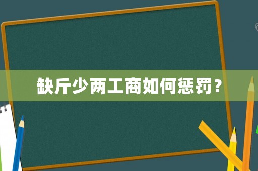 缺斤少兩工商如何懲罰？
