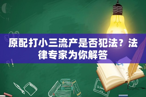 原配打小三流產是否犯法？法律專家為你解答