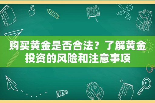 購(gòu)買(mǎi)黃金是否合法？了解黃金投資的風(fēng)險(xiǎn)和注意事項(xiàng)