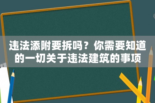 違法添附要拆嗎？你需要知道的一切關(guān)于違法建筑的事項