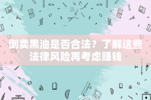 倒賣黑油是否合法？了解這些法律風險再考慮賺錢
