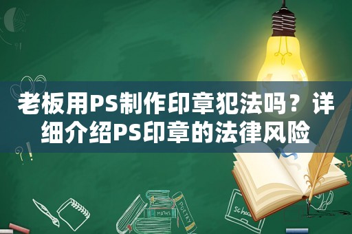 老板用PS制作印章犯法嗎？詳細(xì)介紹PS印章的法律風(fēng)險(xiǎn)