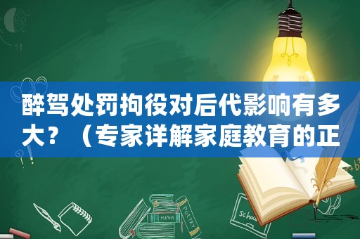 醉駕處罰拘役對后代影響有多大？（專家詳解家庭教育的正確方式）