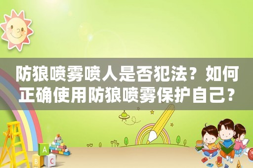 防狼噴霧噴人是否犯法？如何正確使用防狼噴霧保護自己？