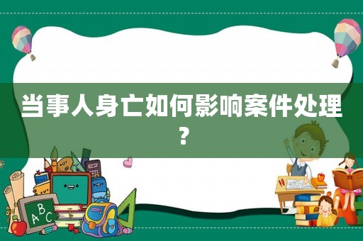 當(dāng)事人身亡如何影響案件處理？