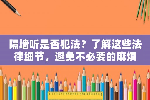 隔墻聽是否犯法？了解這些法律細(xì)節(jié)，避免不必要的麻煩