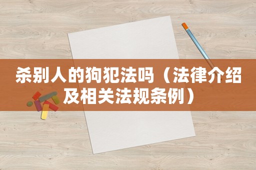 殺別人的狗犯法嗎（法律介紹及相關(guān)法規(guī)條例）