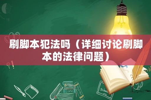 刷腳本犯法嗎（詳細(xì)討論刷腳本的法律問題）