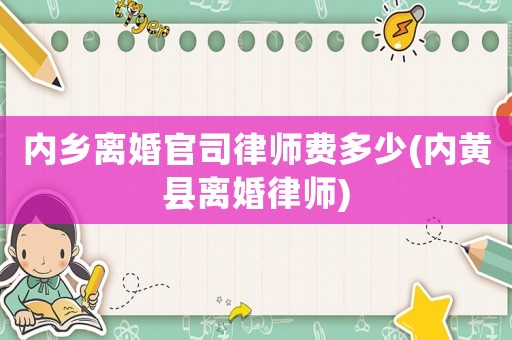 內鄉離婚官司律師費多少(內黃縣離婚律師)
