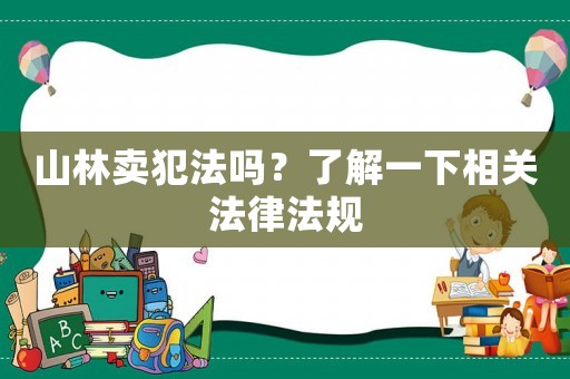 山林賣犯法嗎？了解一下相關法律法規