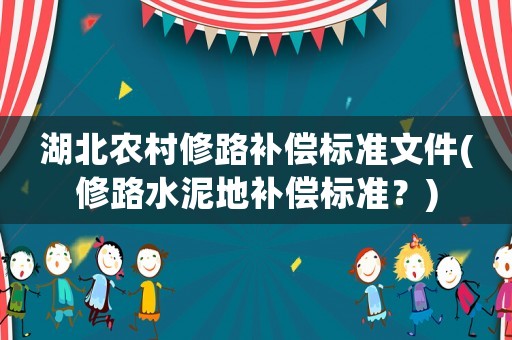 湖北農村修路補償標準文件(修路水泥地補償標準？)