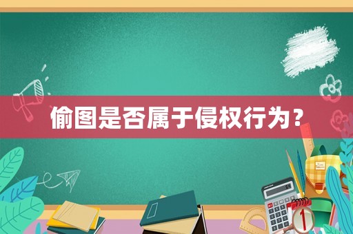 偷圖是否屬于侵權行為？